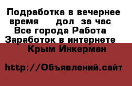 Подработка в вечернее время. 10 дол. за час - Все города Работа » Заработок в интернете   . Крым,Инкерман